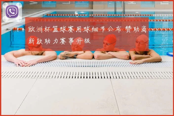 欧洲杯篮球赛用球细节公布 赞助商新款助力赛事升级