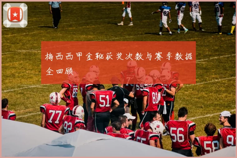 梅西西甲金靴获奖次数与赛季数据全回顾