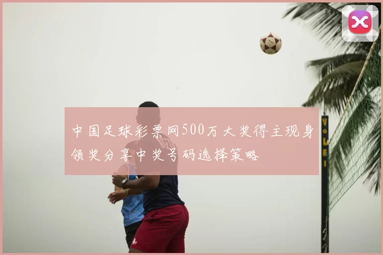 中国足球彩票网500万大奖得主现身领奖分享中奖号码选择策略