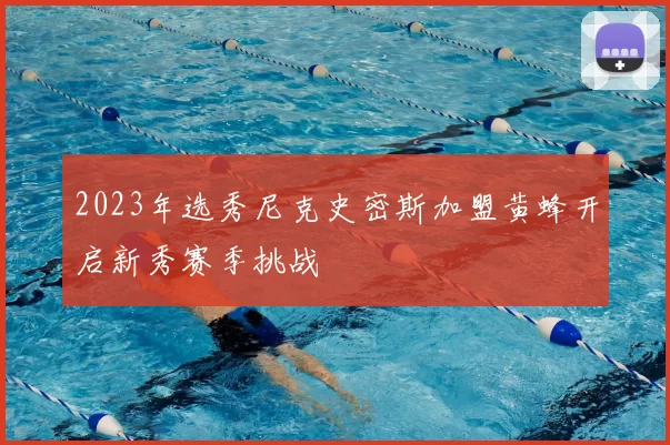 2023年选秀尼克史密斯加盟黄蜂开启新秀赛季挑战