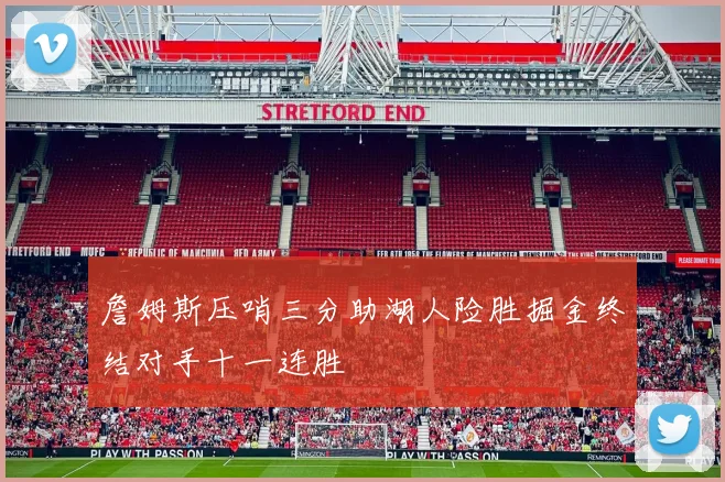 詹姆斯压哨三分助湖人险胜掘金终结对手十一连胜