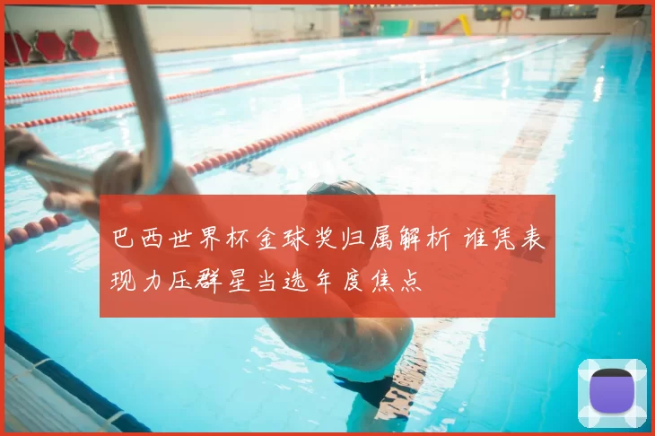 巴西世界杯金球奖归属解析 谁凭表现力压群星当选年度焦点