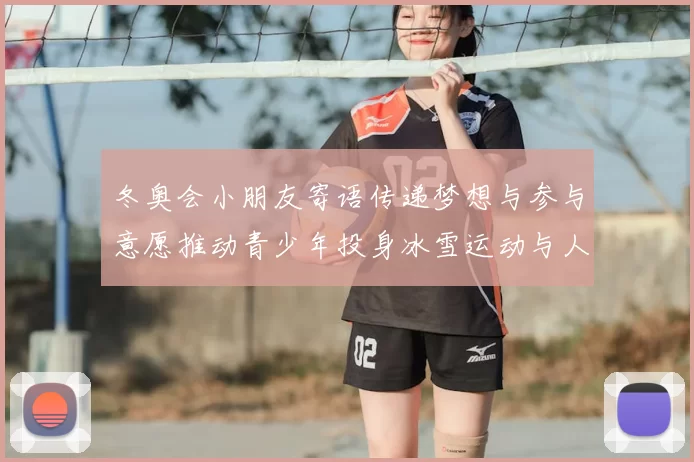冬奥会小朋友寄语传递梦想与参与意愿推动青少年投身冰雪运动与人才培养
