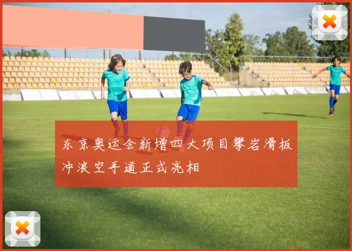 东京奥运会新增四大项目攀岩滑板冲浪空手道正式亮相