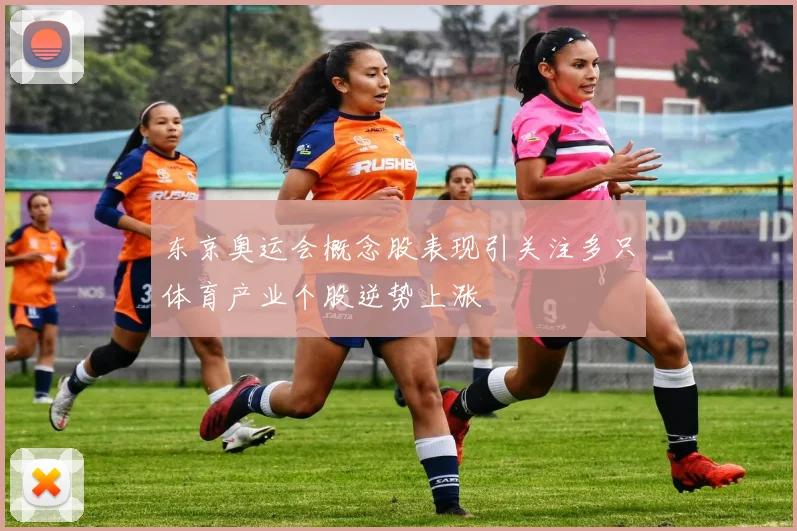 东京奥运会概念股表现引关注多只体育产业个股逆势上涨