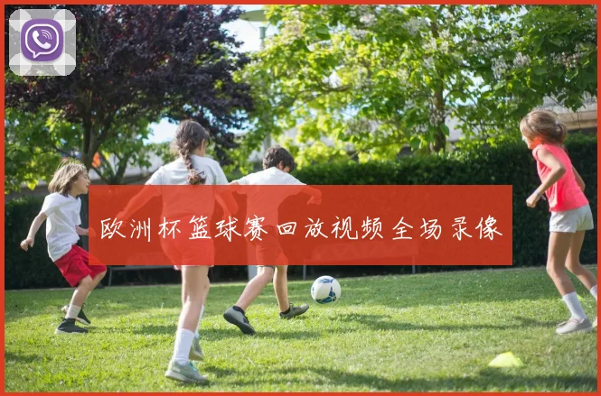 欧洲杯篮球赛回放视频全场录像