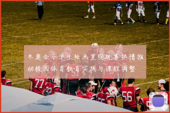 冬奥会小学生绘画呈现观赛热情推动校园体育教育实践与课程调整