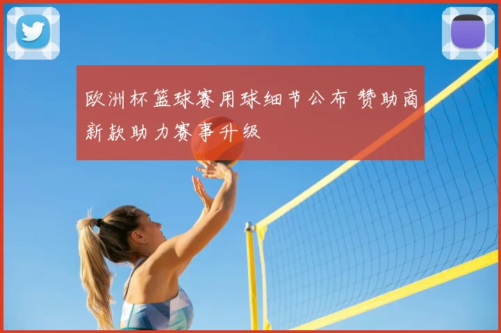 欧洲杯篮球赛用球细节公布 赞助商新款助力赛事升级