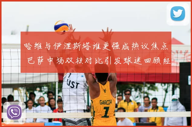 哈维与伊涅斯塔谁更强成热议焦点 巴萨中场双核对比引发球迷回顾经典时代