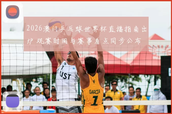 2026澳门乒乓球世界杯直播指南出炉 观赛时间与赛事看点同步公布