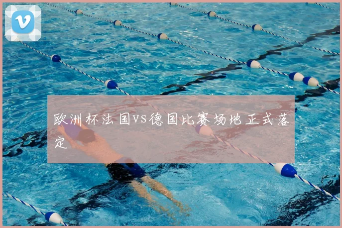 欧洲杯法国vs德国比赛场地正式落定