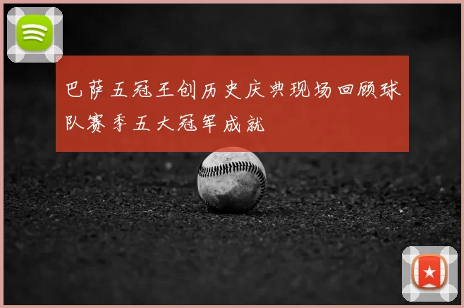 巴萨五冠王创历史庆典现场回顾球队赛季五大冠军成就