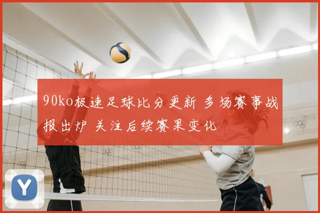 90ko极速足球比分更新 多场赛事战报出炉 关注后续赛果变化