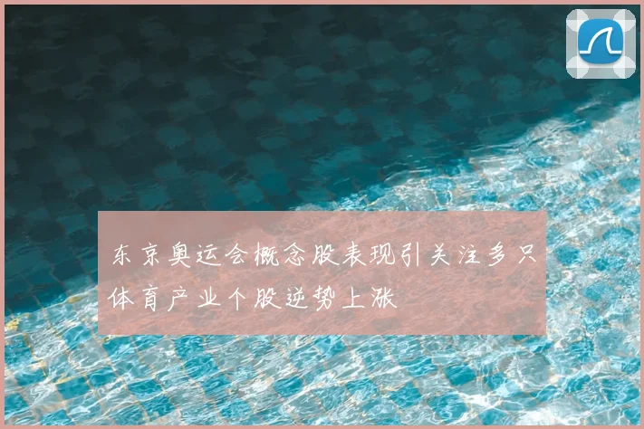 东京奥运会概念股表现引关注多只体育产业个股逆势上涨