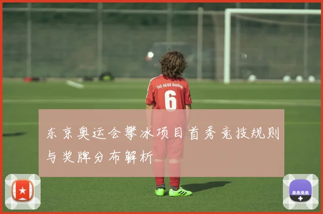 东京奥运会攀冰项目首秀竞技规则与奖牌分布解析