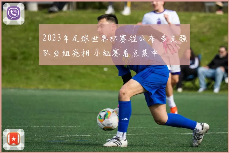 2023年足球世界杯赛程公布 多支强队分组亮相 小组赛看点集中