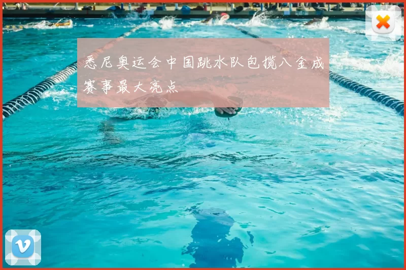 悉尼奥运会中国跳水队包揽八金成赛事最大亮点