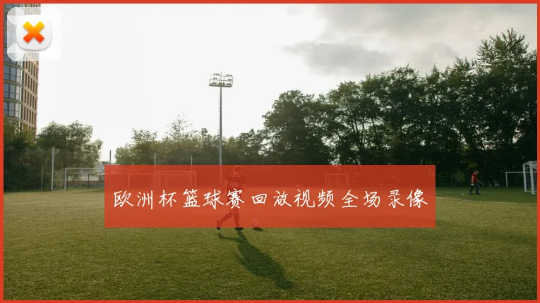 欧洲杯篮球赛回放视频全场录像