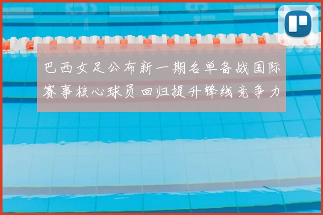 巴西女足公布新一期名单备战国际赛事核心球员回归提升锋线竞争力