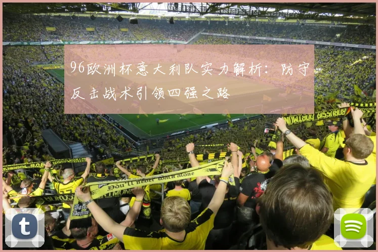96欧洲杯意大利队实力解析:防守反击战术引领四强之路
