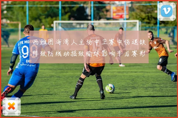 西雅图海湾人主场中卫赛中伤退缺阵致防线动摇致输球影响季后赛形势