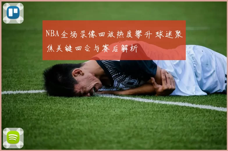 NBA全场录像回放热度攀升 球迷聚焦关键回合与赛后解析