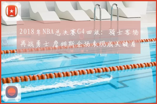 2018年NBA总决赛G4回放:骑士客场再战勇士 詹姆斯全场表现成关键看点