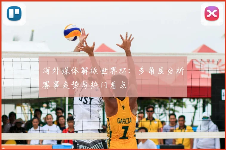海外媒体解读世界杯：多角度分析赛事走势与热门看点