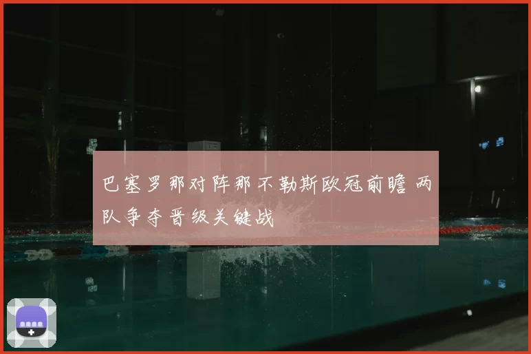 巴塞罗那对阵那不勒斯欧冠前瞻 两队争夺晋级关键战