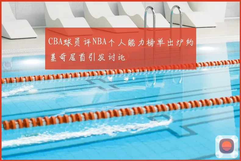 CBA球员评NBA个人能力榜单出炉约基奇居首引发讨论