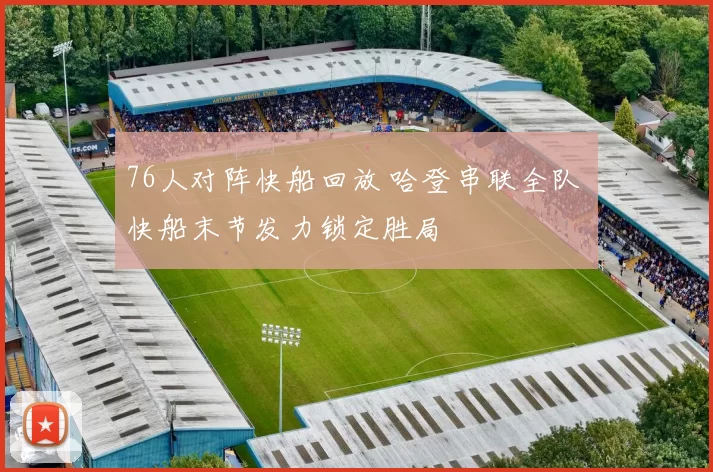 76人对阵快船回放 哈登串联全队 快船末节发力锁定胜局