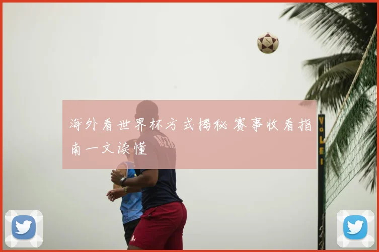 海外看世界杯方式揭秘 赛事收看指南一文读懂