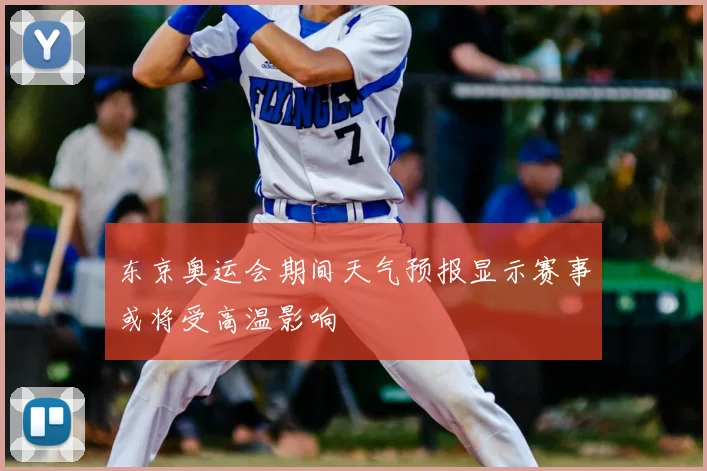 东京奥运会期间天气预报显示赛事或将受高温影响
